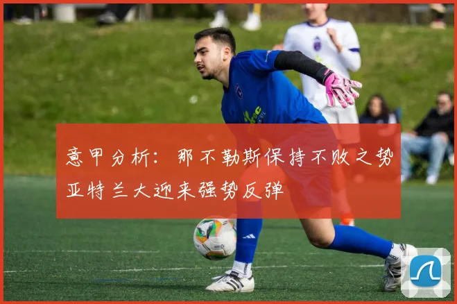 意甲分析：那不勒斯保持不败之势亚特兰大迎来强势反弹
