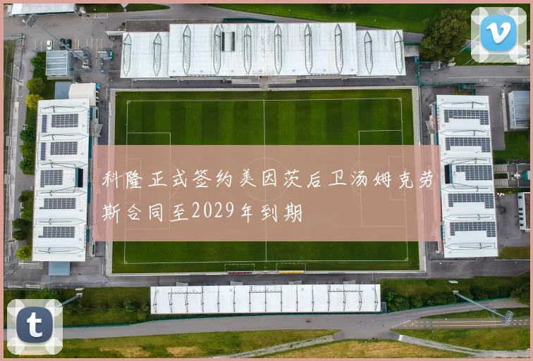 科隆正式签约美因茨后卫汤姆克劳斯合同至2029年到期