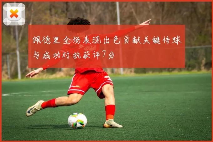 佩德里全场表现出色贡献关键传球与成功对抗获评7分