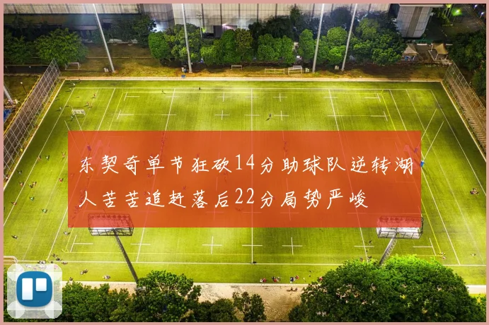 东契奇单节狂砍14分助球队逆转湖人苦苦追赶落后22分局势严峻