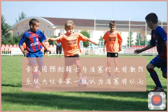 专家团预测骑士与活塞对决将激烈至极九位专家一致认为活塞将以七场胜出