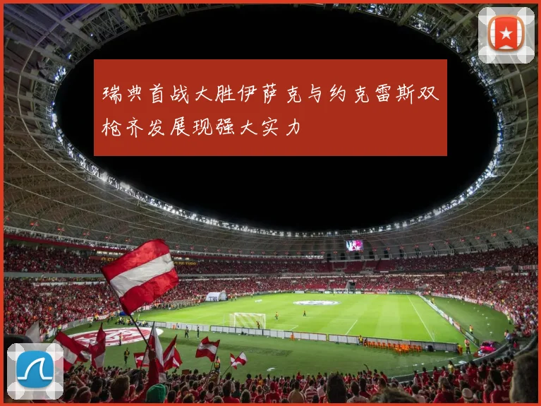 瑞典首战大胜伊萨克与约克雷斯双枪齐发展现强大实力