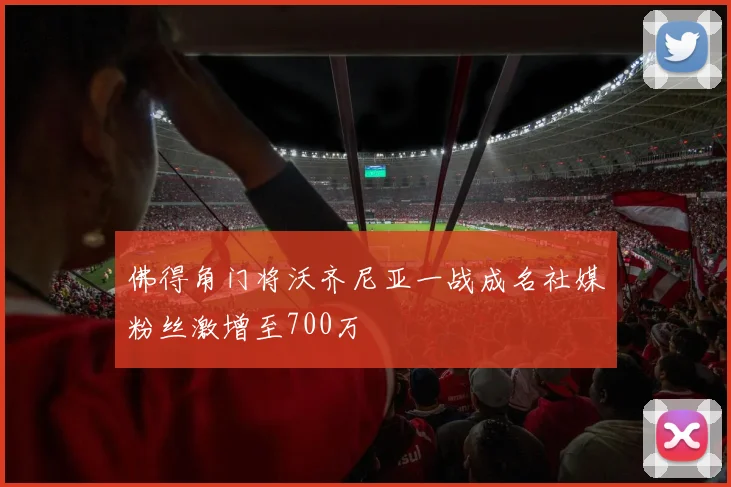 佛得角门将沃齐尼亚一战成名社媒粉丝激增至700万